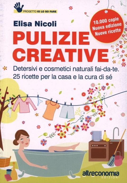 Pulizie creative. Detersivi e cosmetici naturali fai-da-te. 25 ricette per la casa e la cura di sé - Elisa Nicoli - copertina