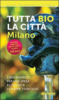 Tutta bio la città. Milano. 1000 indirizzi per una spesa ecologica. 15 mappe tematiche - Massimo Acanfora,Ilaria Sesana - copertina