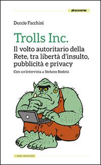 Trolls Inc. Il volto autoritario della Rete, tra libertà d'insulto, pubblicità e privacy - Duccio Facchini - copertina