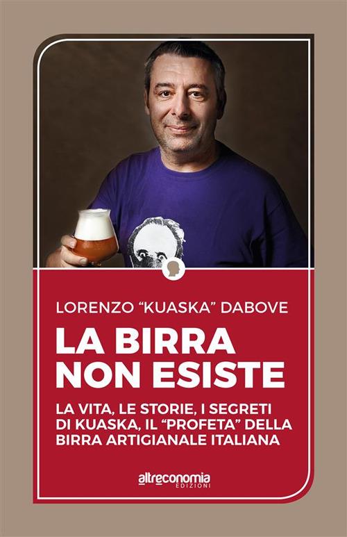 La birra non esiste. La vita, le storie, i segreti di Kuaska, il «profeta» della birra artigianale italiana - Lorenzo Dabove - ebook