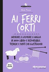 Ai ferri corti. Imparare a lavorare a maglia in modo libero e responsabile. Tecniche e punti con illustrazioni
