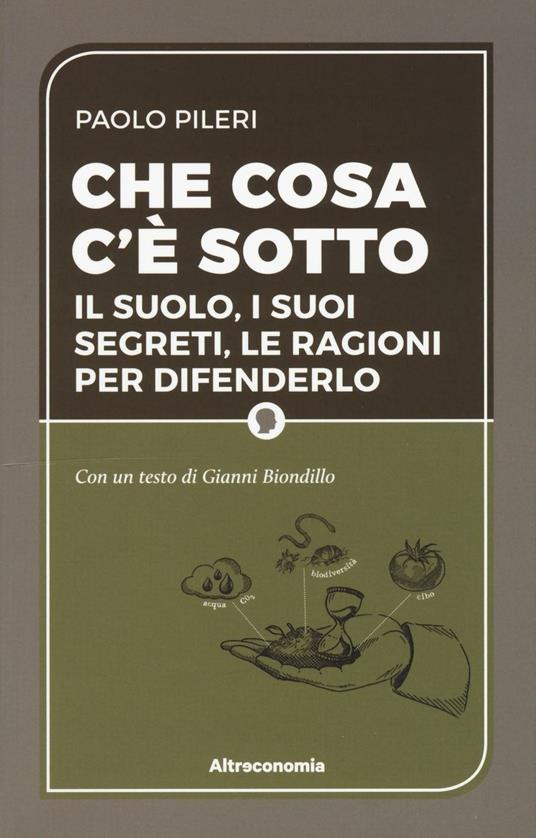 Che cosa c'è sotto. Il suolo, i suoi segreti, le ragioni per difenderlo - Paolo Pileri,Gianni Biondillo - copertina