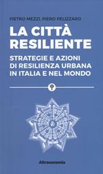 La città resiliente. Strategie e azioni di resilienza urbana in Italia e nel mondo