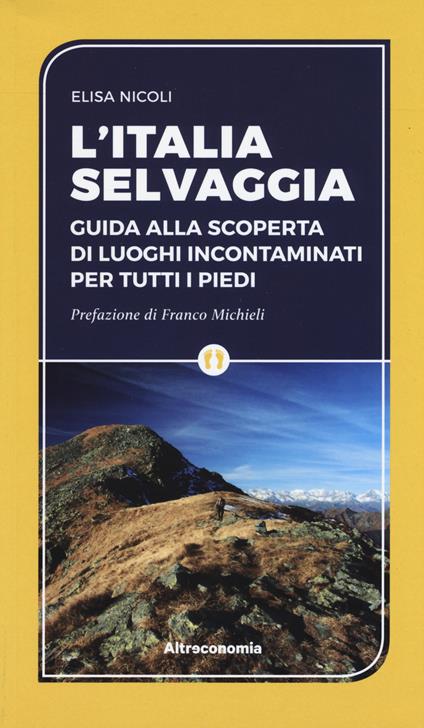 L' Italia selvaggia. Guida alla scoperta di luoghi incontaminati per tutti i piedi - Elisa Nicoli - copertina