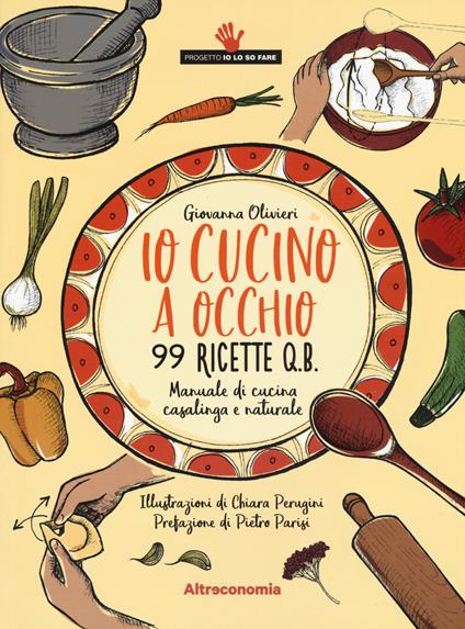 Io cucino a occhio. 99 ricette q.b. Manuale di cucina casalinga e naturale - Giovanna Olivieri - copertina