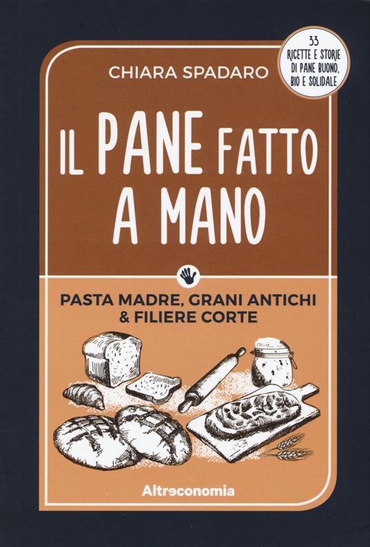 Il pane fatto a mano. Pasta madre, grani antichi & filiere corte - Chiara Spadaro - copertina