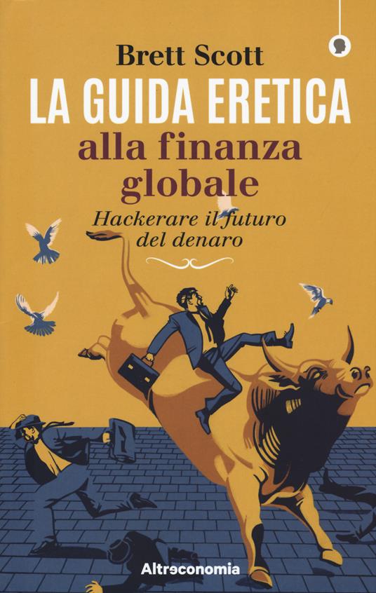 La guida eretica alla finanza globale. Hackerare il futuro del denaro - Scott Brett - copertina