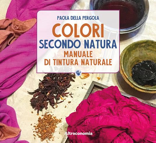 Colori secondo natura. Manuale di tintura naturale - Paola Della Pergola - copertina