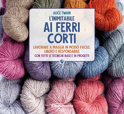 L' inimitabile ai ferri corti. Lavorare a maglia in modo facile, libero e responsabile. Con tutte le tecniche base e 18 progetti - Alice Twain - copertina