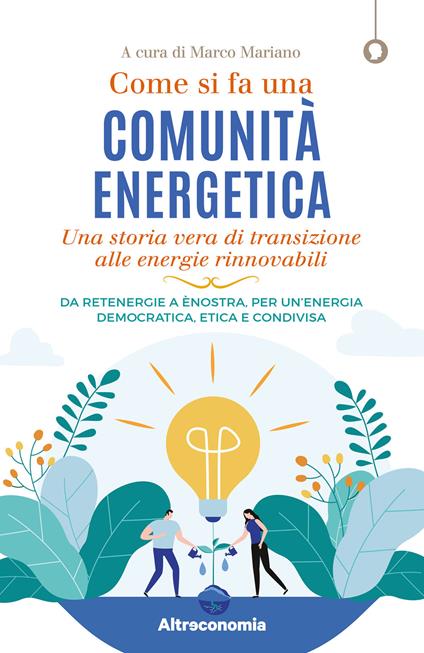 Come si fa una comunità energetica. Una storia vera di transizione alle energie rinnovabili. Da Retenergie a ènostra, per un'energia democratica, etica e condivisa - Marco Mariano - ebook