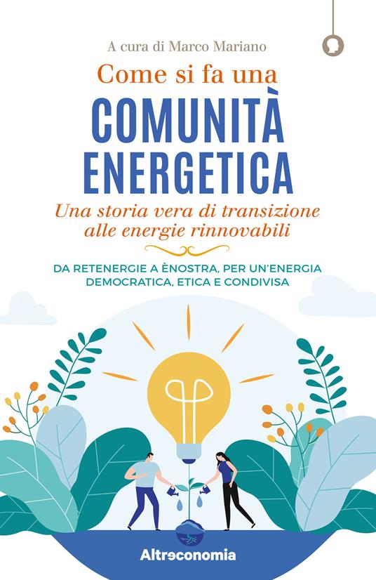 Come si fa una comunità energetica. Una storia vera di transizione alle energie rinnovabili. Da Retenergie a ènostra, per un'energia democratica, etica e condivisa - Marco Mariano - ebook