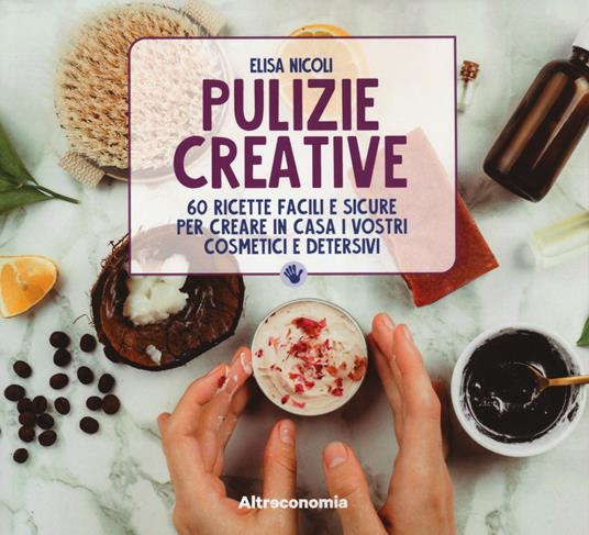 Pulizie creative. 60 ricette facili e sicure per creare in casa i vostri cosmetici e detersivi - Elisa Nicoli - copertina