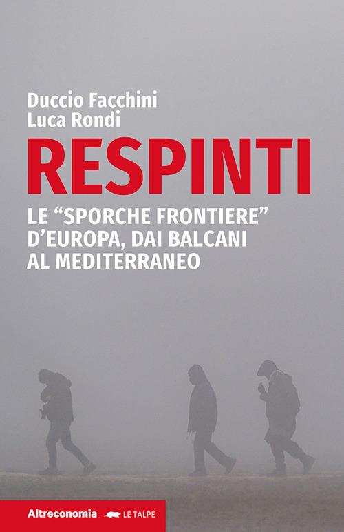 Respinti. Le «sporche frontiere» d'Europa, dai Balcani al Mediterraneo - Luca Rondi,Duccio Facchini - copertina