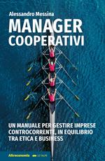 Manager cooperativi. Un manuale per gestire imprese controcorrente, in equilibrio tra etica e business