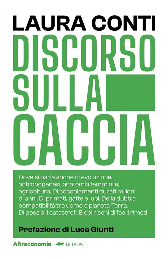 Discorso sulla caccia. Dove si parla anche di evoluzione, antropogenesi, anatomia femminile, agricoltura. Di coccolamenti durati milioni di anni. Di primati, gatte e lupi. Della dubbia compatibilità tra uomo e pianeta Terra. Di possibili catastrofi. E dei rischi di facili rimedi - Laura Conti - copertina