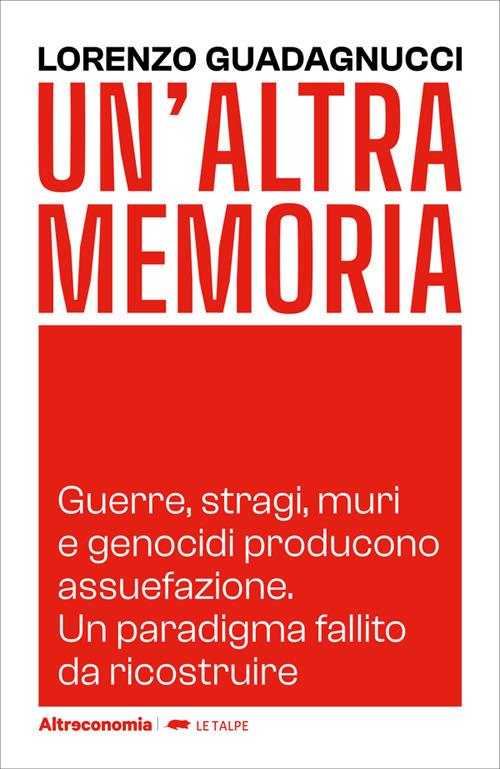 Un' altra memoria. Guerre, stragi, muri e genocidi producono assuefazione. Un paradigma fallito da ricostruire - Lorenzo Guadagnucci - ebook
