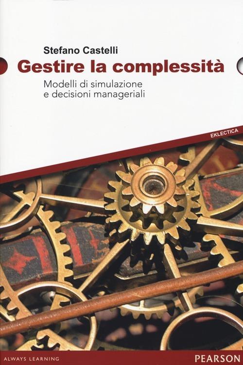 Gestire la complessità. Modelli di simulazione e decisioni manageriali - Stefano Castelli - copertina