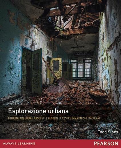 Esplorazione urbana. Fotografare luoghi nascosti e rendere le vostre immagini spettacolari - Todd Sipes - copertina