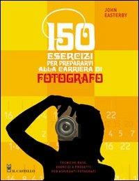 150 esercizi per prepararvi alla carriera di fotografo - John Easterby - copertina