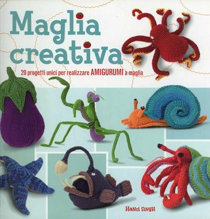 Maglia creativa. 20 progetti unici per realizzare amigurumi a maglia - Hansi Singh - copertina