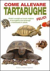 Come allevare tartarughe felici - Andrew Highfield,Nadine Highfield - copertina