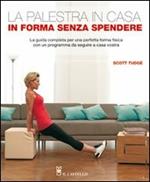 La palestra in casa. In forma senza spendere. La guida completa per una perfetta forma fisica con un programma da seguire a casa vostra