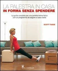 La palestra in casa. In forma senza spendere. La guida completa per una perfetta forma fisica con un programma da seguire a casa vostra - Scott Tudge - copertina