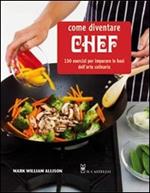 Come diventare chef. 150 esercizi per imparare le basi dell'arte culinaria