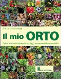 Il mio orto. Guida alla coltivazione di ortaggi, frutta ed erbe aromatiche - Richard Gianfrancesco - copertina