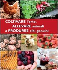 Coltivare l'orto, allevare animali & produrre cibi genuini - Alison Candlin - copertina