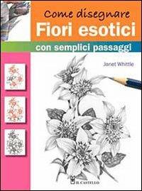 Come disegnare fiori esotici con semplici passaggi - Janet Whittle - copertina