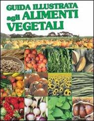 Guida illustrata agli alimenti vegetali. Ediz. illustrata