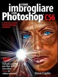Come imbrogliare con Photoshop CS6. Con DVD - Steve Caplin - copertina