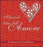 Il piccolo libro dell'amore. Piccoli pensieri per la riflessione