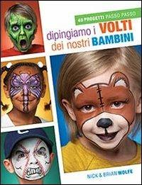 Dipingiamo i volti dei nostri bambini. 40 progetti passo passo - Brian Wolfe,Nick Wolfe - copertina