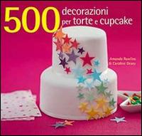 500 decorazioni per torte e cupcake. Ediz. illustrata - Amanda Rawlins,Caroline Deasy - copertina