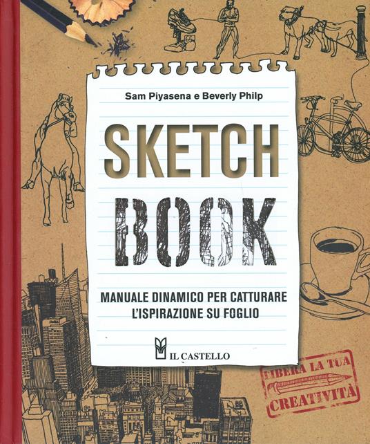 Sketch book. Manuale dinamico per catturare l'ispirazione su foglio. Ediz. illustrata - Sam Piyasena,Beverly Philp - copertina
