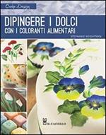 Dipingere i dolci con i coloranti alimentari. Ediz. illustrata