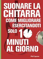 Suonare la chitarra. Come migliorare esercitandoti solo 10 minuti al giorno. Con CD Audio