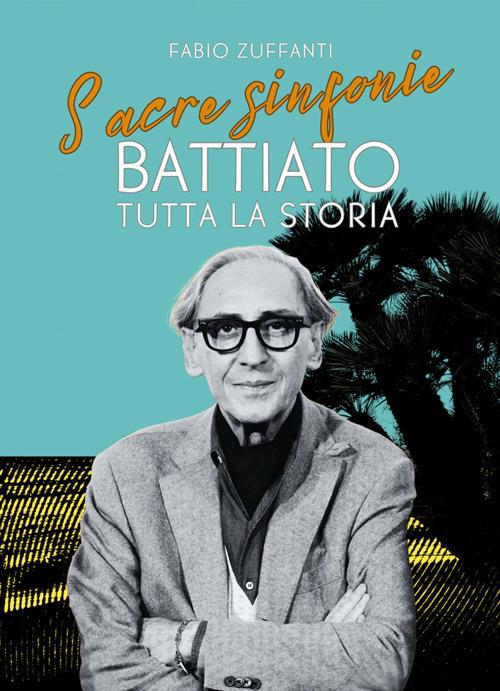 Sacre sinfonie. Battiato: tutta la storia - Fabio Zuffanti - ebook