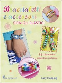 Braccialetti e accessori con gli elastici - Lucy Hopping - copertina