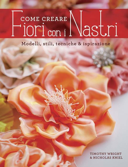 Come creare fiori con i nastri - Timothy Wright,Nicholas Kniel - copertina