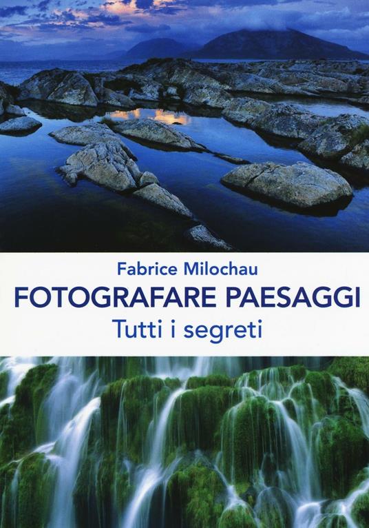 Fotografare peasaggi. Tutti i segreti - Fabrice Milochau - copertina