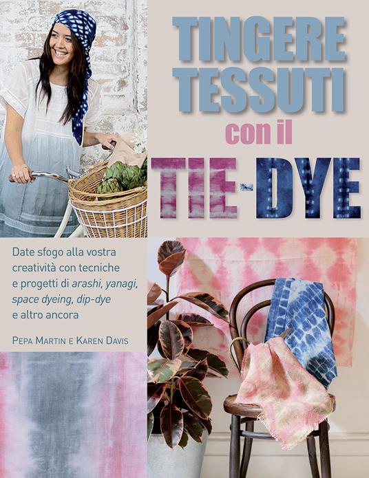 Tingere tessuti con il tie-dye - Pepa Martin,Karen Davis - copertina