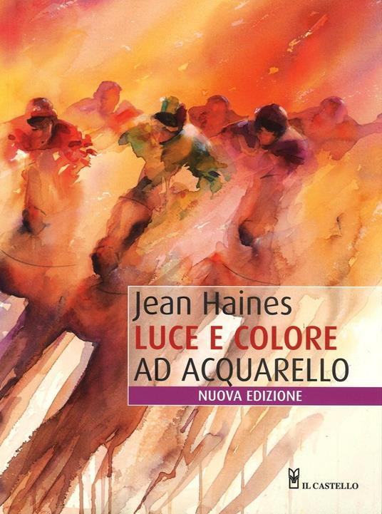 Luce e colore ad acquarello. Ediz. illustrata - Jean Haines - copertina