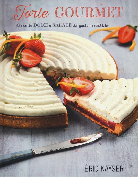 Torte gourmet. 80 ricette dolci e salate dal gusto irresistibile.... Ediz. illustrata - Éric Kayser - copertina