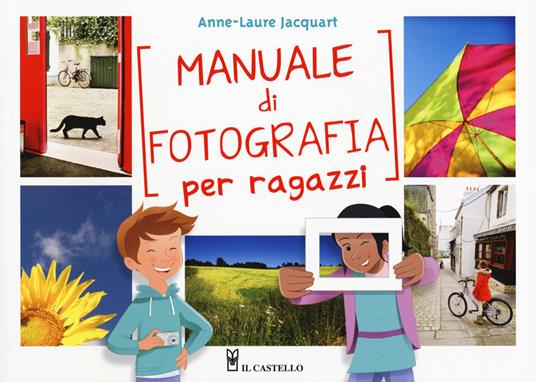 Manuale di fotografia per ragazzi. Ediz. a colori - Anne-Laure Jacquart - copertina