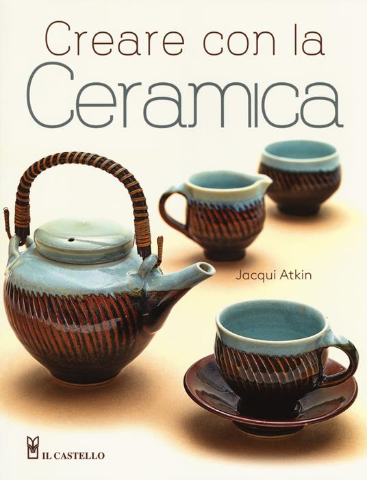 Creare con la ceramica. Ediz. a colori - Jacqui Atkin - copertina