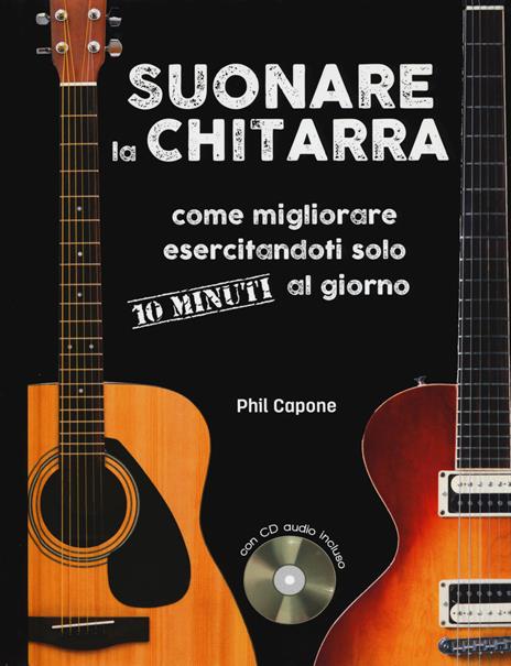 Suonare la chitarra. Come migliorare esercitandoti solo 10 minuti al giorno. Ediz. a spirale. Con CD-Audio - Phil Capone - 2