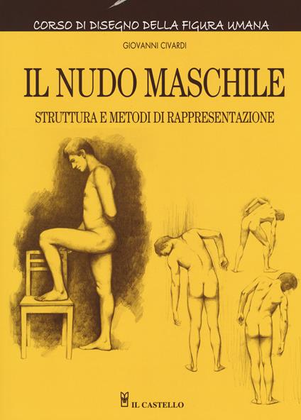 Il nudo maschile. Struttura e metodi di rappresentazione. Corso di disegno della figura umana. Ediz. illustrata - Giovanni Civardi - copertina